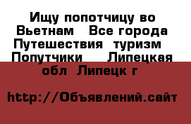 Ищу попотчицу во Вьетнам - Все города Путешествия, туризм » Попутчики   . Липецкая обл.,Липецк г.